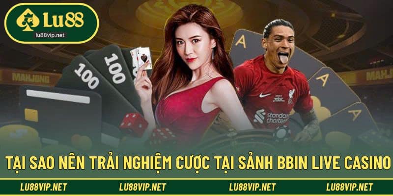 Lý do mà người chơi nên trải nghiệm cược tại BBIN 